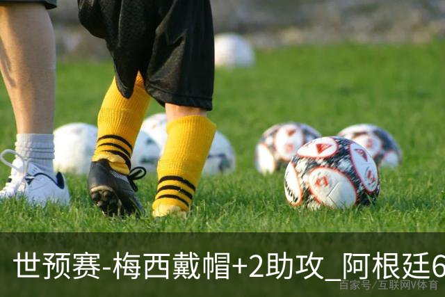 世预赛-梅西戴帽+2助攻 阿根廷6-0玻利维亚