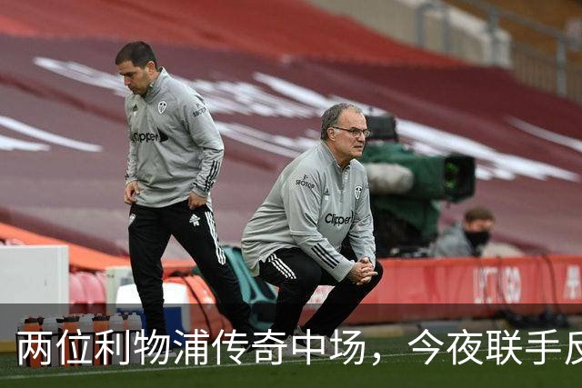 两位利物浦传奇中场，今夜联手反戈安菲尔德