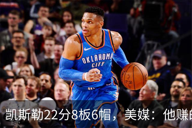 凯斯勒22分8板6帽，美媒：他赚的每一分钱都值得