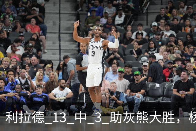 利拉德 13 中 3 助灰熊大胜，杨瀚森第五中锋，巴特尔一纪录稳如泰山