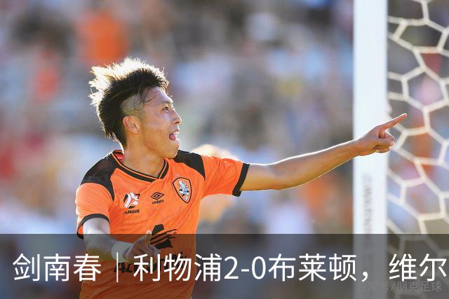 剑南春｜利物浦2-0布莱顿，维尔茨造格罗斯乌龙，伊萨克破门