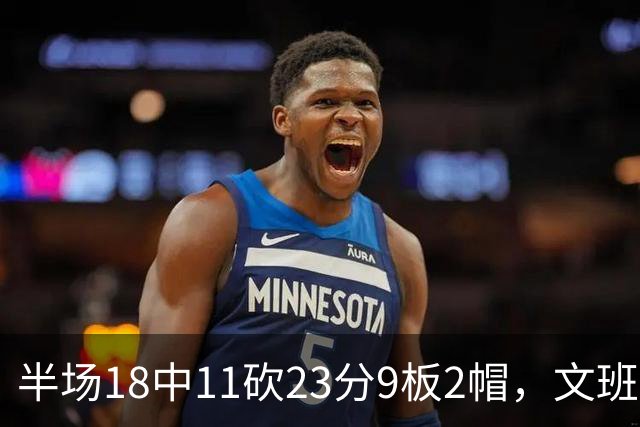 半场18中11砍23分9板2帽，文班亚马把禁区变成禁飞区