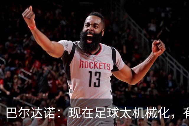 巴尔达诺：现在足球太机械化，有马拉多纳或梅西的比赛更好看