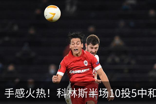手感火热！科林斯半场10投5中&三分4中3得到13分5板1助 正负值+9