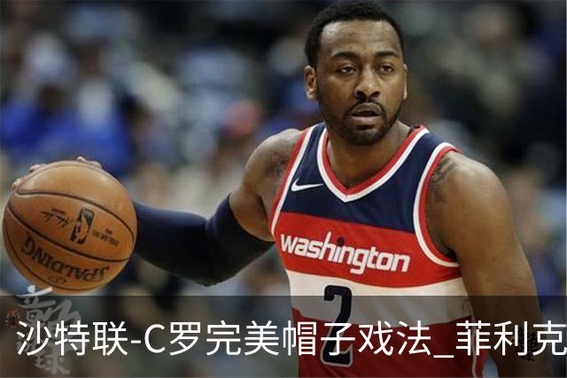 沙特联-C罗完美帽子戏法 菲利克斯助攻大四喜胜利5-3