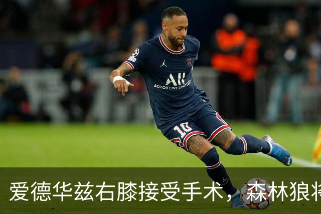 爱德华兹右膝接受手术，森林狼将一次性解决膝伤，预计休战2个月