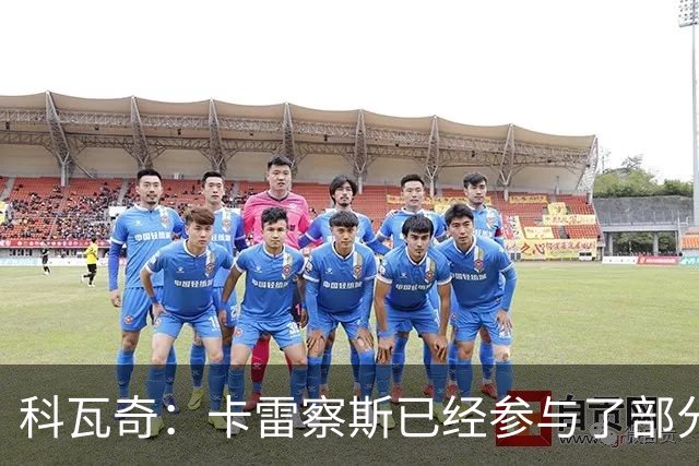 科瓦奇：卡雷察斯已经参与了部分合练，明天会决定是否带上他