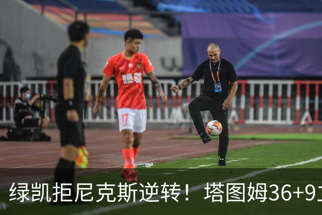 绿凯拒尼克斯逆转！塔图姆36+9立大功，布伦森19+7，唐斯22+10难救主