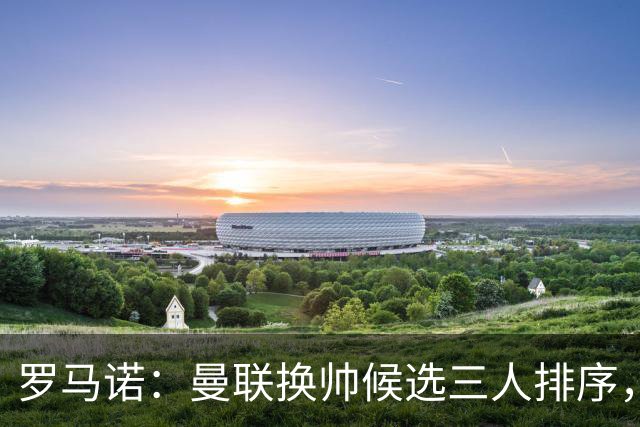 罗马诺：曼联换帅候选三人排序，卡里克暂时留任
