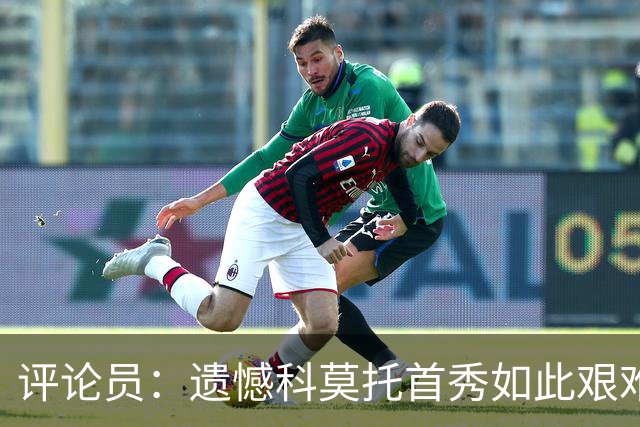 评论员：遗憾科莫托首秀如此艰难；10人0-2不该冒险换上拉比奥