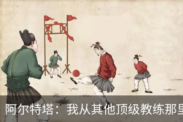 阿尔特塔：我从其他顶级教练那里学到很多