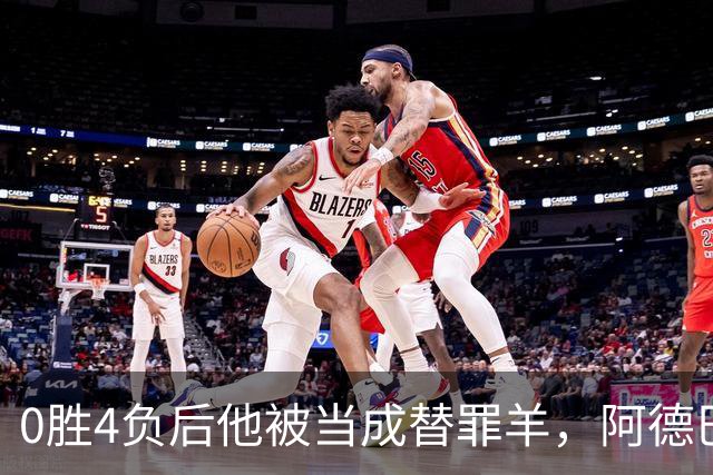 0胜4负后他被当成替罪羊，阿德巴约：外界噪音想让我背锅