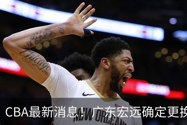 CBA最新消息！广东宏远确定更换外援，雷诺兹或加盟宁波富邦